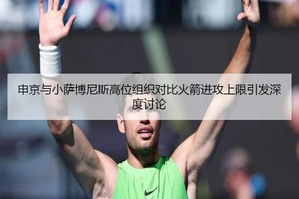 申京与小萨博尼斯高位组织对比火箭进攻上限引发深度讨论